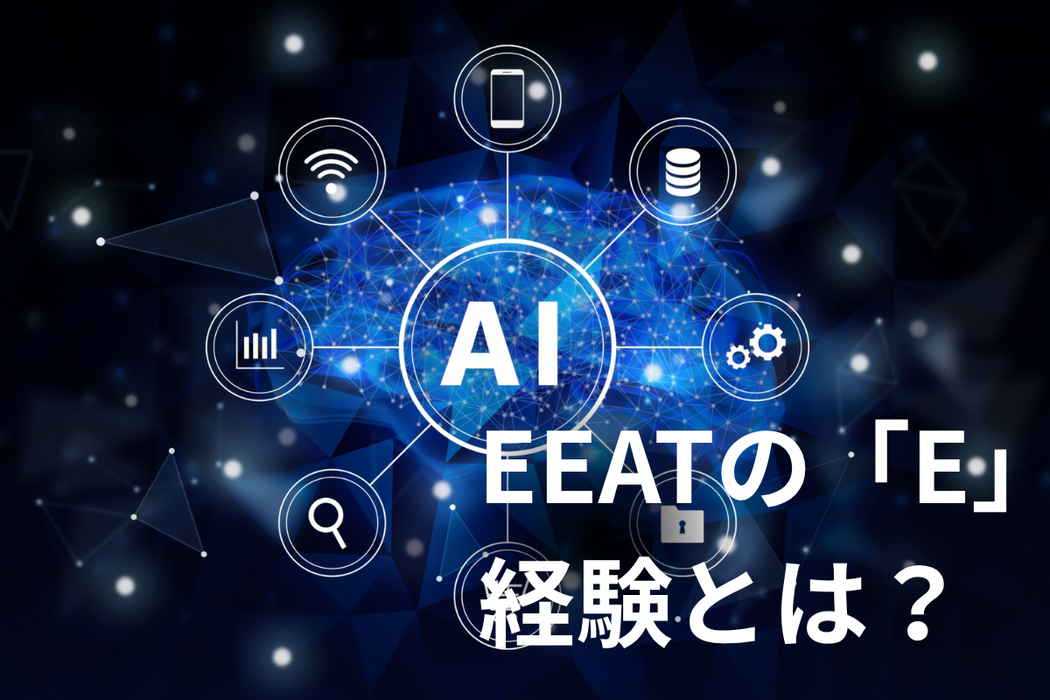 EEATのE「経験」の評価を上げるポイントを徹底紹介！